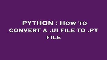PYTHON : How to convert a .ui file to .py file