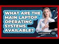 What Are The Main Laptop Operating Systems Available?