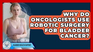 Why Do Oncologists Use Robotic Surgery for Bladder Cancer? | Bladder Health Support News