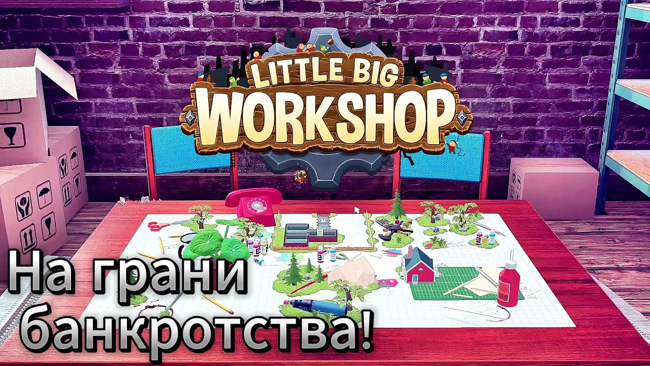 Little Big Workshop #2 На грани банкротства!