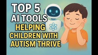TOP 5 AI TOOLS HELPING CHILDREN WITH AUTISM THRIVE
