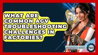 What Are Common AGV Troubleshooting Challenges In Factories - Industrial Tech Insights