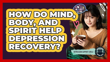 How Do Mind, Body, And Spirit Help Depression Recovery? - Depression Support Circle