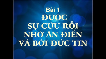 Bài 1:  ĐƯỢC CỨU RỖI NHỜ ÂN ĐIỂN VÀ BỞI ĐỨC TIN