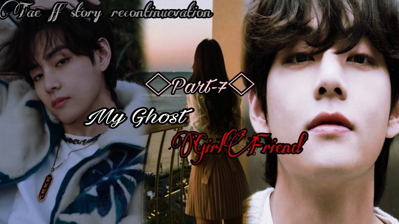 Bts Tae ff story recontinue story My Ghost GirlFriend Part7