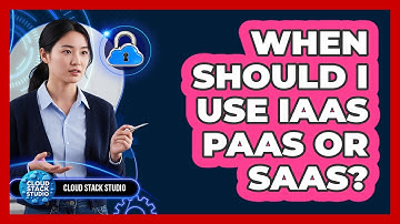 When Should I Use IaaS PaaS Or SaaS?