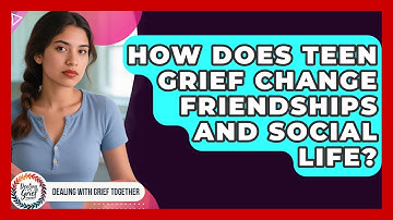How Does Teen Grief Change Friendships And Social Life? - Dealing With Grief Together