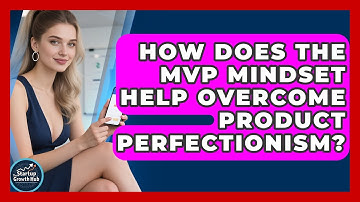 How Does The MVP Mindset Help Overcome Product Perfectionism? - The Startup Growth Hub