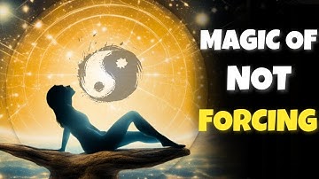 It’s Magical When You Don’t Force In Life  / Wu Wei / The Art Of Not Forcing