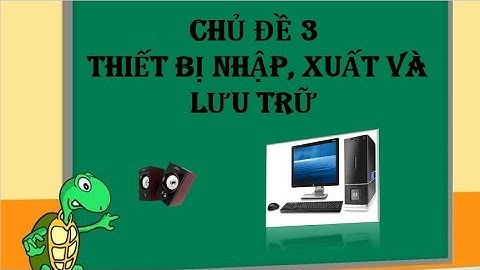 Tin học lớp 3 chủ đề 3 Thiết bị nhập xuất và lưu trữ