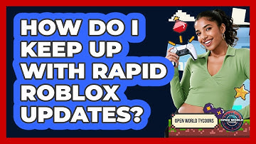 How Do I Keep Up With Rapid Roblox Updates? - Open World Tycoons