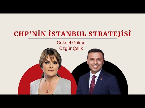 CHP İstanbul İl Başkanı Özgür Çelik anlatıyor: CHP'nin İstanbul stratejisi