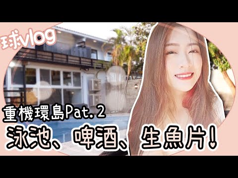 泳池、啤酒、生魚片！環島Day3&4【球Vlog】