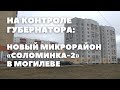На контроле губернатора: новый микрорайон «Соломинка-2» в Могилеве