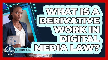 What Is A Derivative Work In Digital Media Law? - AI and Technology Law