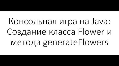Консольная игра на Java: Создание класса Flower и метода generateFlowers