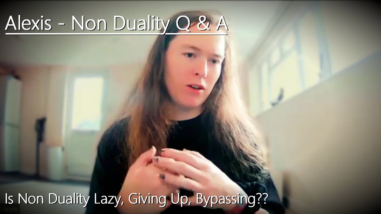 Alexis - Non Duality Q & A - 'Is Non Duality Lazy, Giving Up, Bypassing?'