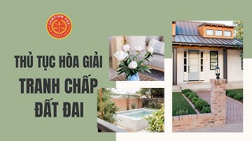 Thu tuc hoa giai tranh chap dat dai moi nhat 2023