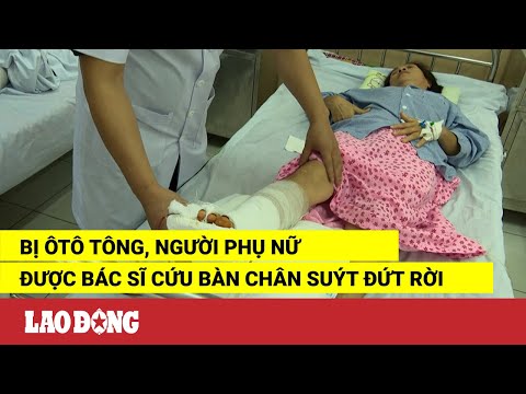 Video Bị ôtô tông, người phụ nữ được bác sĩ cứu bàn chân... - youtube