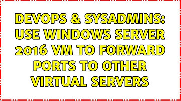 DevOps & SysAdmins: Use Windows Server 2016 VM to forward ports to other virtual servers