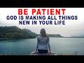 God is Making All Things New in Your Life, Just Be Patient - Christian Motivation