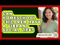 Can Homeschool Children Have A Vibrant Social Life? - Homeschool Parent Academy