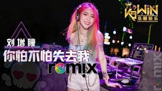 刘增瞳 - 你怕不怕失去我【DJ REMIX 伤感舞曲】⚡ Ft. K9win 超劲爆