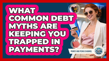 What Common Debt Myths Are Keeping You Trapped In Payments? - Points and Perks Channel