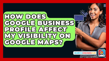 How Does Google Business Profile Affect My Visibility On Google Maps? - SearchEnginesHub.com