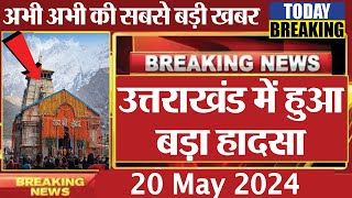 20 May 2024 I उत्तराखंड की ताजा खबर I morning Uttarakhand news I UK news live today I aaj ki news