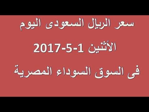 سعر الريال السعودى اليوم الاثنين 1 5 2017 فى السوق السوداء المصرية