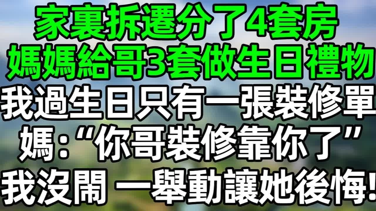 家裏拆遷分了4套房，媽媽給哥3套做生日禮物，我過生日只有一張裝修單，媽：你哥裝修就靠你了我沒閙 一舉動讓她後悔！#深夜淺讀 #夜讀人生 #大橘講故事  #情感故事  #講故事  #幸福生活 #深夜故事
