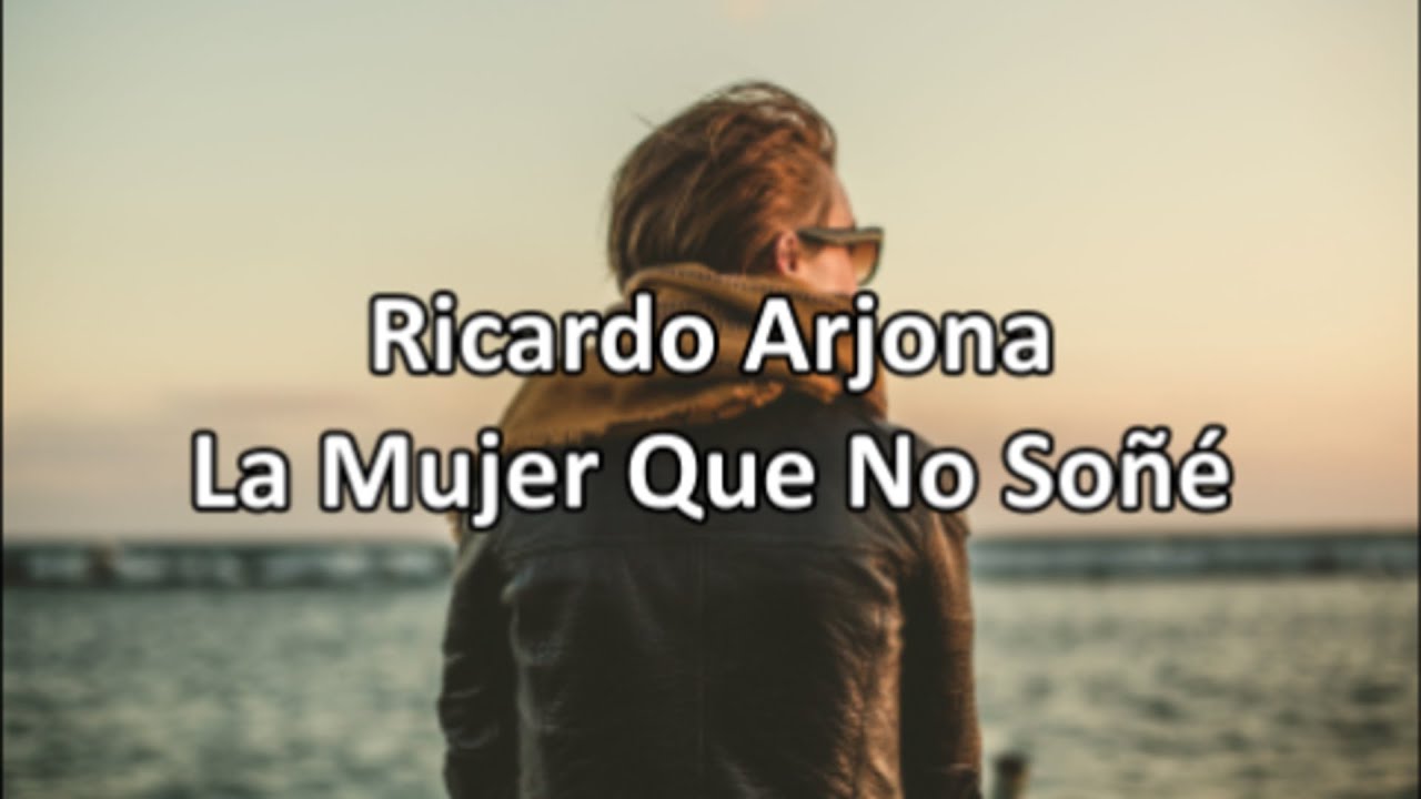 🎸 RICARDO ARJONA - LA MUJER QUE NO SOÑE - LETRA - YouTube