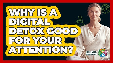 Why Is A Digital Detox Good For Your Attention? - Holistic Balance And Bliss