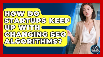 How Do Startups Keep Up With Changing SEO Algorithms? - The Startup Growth Hub