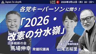 【Japan in-depthチャンネル】2026年3月12日（木）16:30~  各党キーパーソンに問う！『2026・改憲の分水嶺』日本維新の会 馬場伸幸衆議院議員、登壇！MC：安倍宏行、山尾志桜里