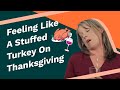 Feeling Like A Stuffed Turkey On Thanksgiving