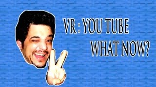 VR: You Tube What Now?