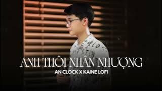 Anh Thôi Nhân Nhượng (Lofi Kaine) - An Clock | Chẳng buồn tương tư làm chi nên anh chọn cách