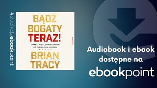 &quot;Bądź bogaty. Teraz! Zarabiaj więcej, szybciej i łatwiej niż kiedykolwiek wcześniej&quot; Brian Tracy