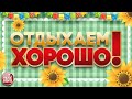 ОТДЫХАЕМ ХОРОШО! ❀ ПЕСНИ ДЛЯ ХОРОШЕГО НАСТРОЕНИЯ ❀ RELAX WELL! ❀