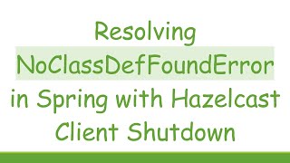 Celebrity Resolving NoClassDefFoundError in Spring with Hazelcast Client Shutdown Wealth
