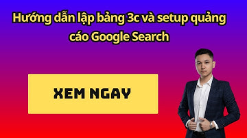 Hướng dẫn thiết lập bảng 3C và setup quảng cáo Google Search