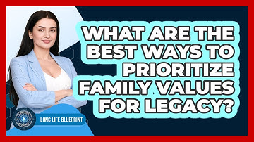 What Are The Best Ways To Prioritize Family Values For Legacy? - Long Life Blueprint