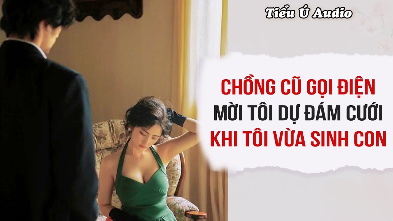 Truyện Audio | Chồng Cũ Gọi Điện Mời Tôi Dự Đám Cưới Khi Tôi Vừa Sinh Con | Tiểu Ú Audio