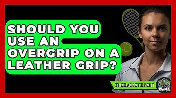 Should You Use An Overgrip On A Leather Grip? - The Racket Xpert