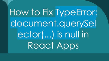 How to Fix TypeError: document.querySelector(...) is null in React Apps