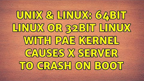 Unix & Linux: 64bit Linux or 32bit Linux with PAE kernel causes x server to crash on boot
