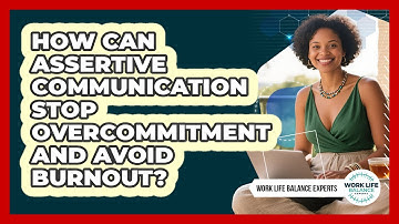 How Can Assertive Communication Stop Overcommitment And Avoid Burnout? - Work Life Balance Experts