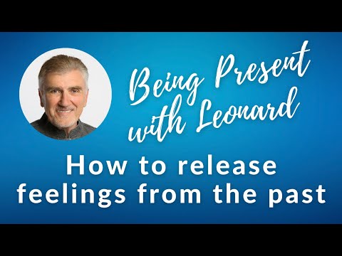 Being present with Leonard - Week 6: How to release feelings from the past